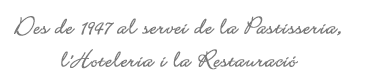 Des de 1947 al servei de la Pastisseria, l'Hoteleria i la Restauració